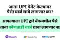 आता UPI पेमेंट केल्यावर अतिरिक्त चार्जेस द्यावे लागणार का?